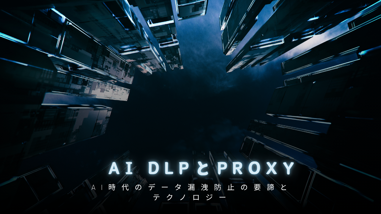 AI時代のデータ漏洩防止の要諦とテクノロジー：第1回 AI DLPとPROXY