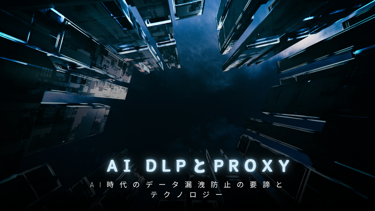 AI時代のデータ漏洩防止の要諦とテクノロジー:AI DLPとPROXY