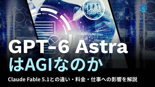 GPT-6 AstraはAGIなのか　Claude Fable 5.1との違い・料金・仕事への影響を解説